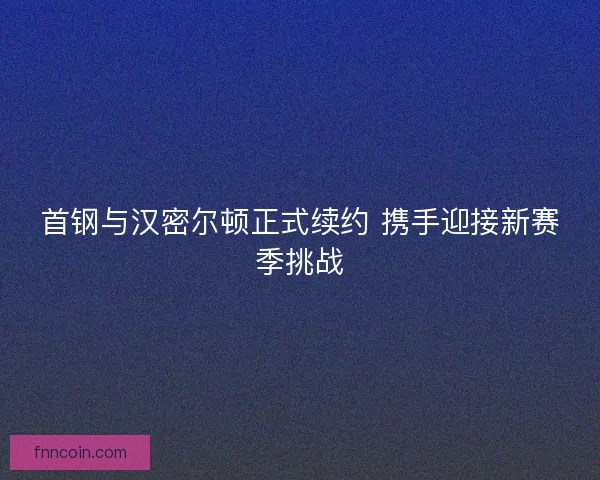 首钢与汉密尔顿正式续约 携手迎接新赛季挑战
