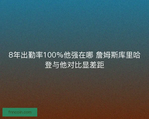 8年出勤率100%他强在哪 詹姆斯库里哈登与他对比显差距